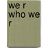 We R Who We R