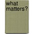 What Matters?