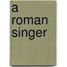 A Roman Singer door Francis Marion Crawford