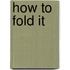 How To Fold It