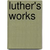 Luther's Works door Martin Luther