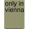 Only in Vienna door Duncan J. D. Smith