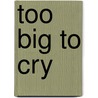 Too Big to Cry by Graham Sclater