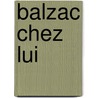 Balzac Chez Lui by Ll