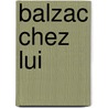 Balzac Chez Lui door Ll