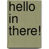 Hello in There!