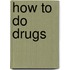 How To Do Drugs
