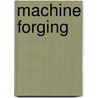 Machine Forging by Douglas T. (Douglas Thomas) Hamilton