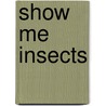 Show Me Insects door Mari C. Schuh