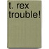T. Rex Trouble!