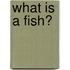What Is a Fish?