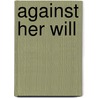 Against Her Will by Annie Louisa Coghill