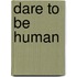 Dare To Be Human