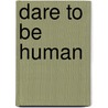Dare To Be Human by Shoshani Michael