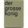 Der Grosse Konig door Gustav Berthold Volz