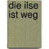 Die Ilse ist weg