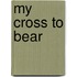 My Cross to Bear