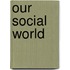 Our Social World