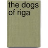 The Dogs Of Riga door Laurie Thompson