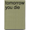 Tomorrow You Die by Graeme Ogilvy