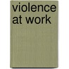 Violence At Work by Martin Gill