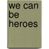 We Can Be Heroes
