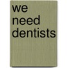 We Need Dentists door Lola M. Schaefer