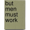 But Men Must Work door Ro�A. Nouchette Carey