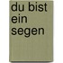 Du bist ein Segen