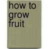 How to Grow Fruit door Tom Pertheric