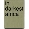 In Darkest Africa door Henry Morton Stanley