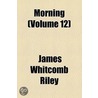 Morning Volume 12 by Deceased James Whitcomb Riley