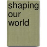 Shaping Our World door Diran Apelian