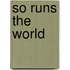 So Runs the World
