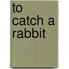 To Catch A Rabbit door Helen Cadbury