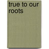 True to Our Roots door Paul Dolan