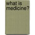 What Is Medicine?