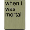 When I Was Mortal door Margaret Jull Costa