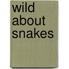 Wild about Snakes door Melanie A. Howard