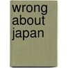 Wrong About Japan door Peter Stafford Carey