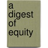 A Digest of Equity door J. Andrew 1858-1930 Strahan