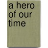 A Hero Of Our Time by Mikhail Yurievich Lermontov