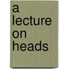 A Lecture On Heads by George Alexander Stevens