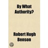 By What Authority? by Robert Hugh Benson