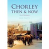 Chorley Then & Now door Jack Smith