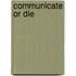 Communicate or Die
