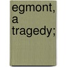 Egmont, a tragedy; door Johann Goethe