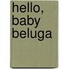 Hello, Baby Beluga door Darrin Lunde