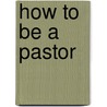 How to Be a Pastor by Theodore Ledyard Cuyler