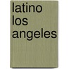 Latino Los Angeles by Gilda L. Ochoa